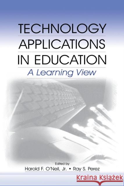 Technology Applications in Education: A Learning View Harold F. O'Neil, Jr. Ray S. Perez Harold F. O'Neil 9781138988507