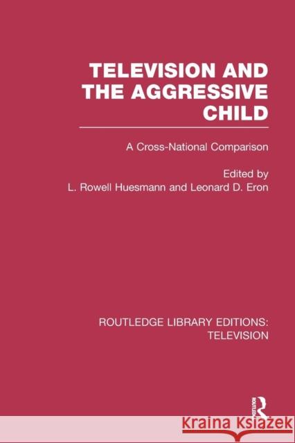 Television and the Aggressive Child: A Cross-National Comparison L. Rowell Huesmann Leonard D. Eron 9781138988576