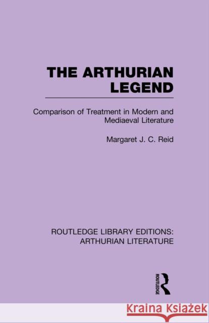 The Arthurian Legend: Comparison of Treatment in Modern and Mediaeval Literature Margaret J. C. Reid   9781138988781 Taylor and Francis