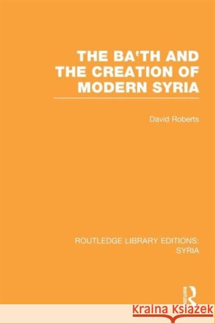 The Ba'th and the Creation of Modern Syria (Rle Syria) David Roberts   9781138988811 Taylor and Francis