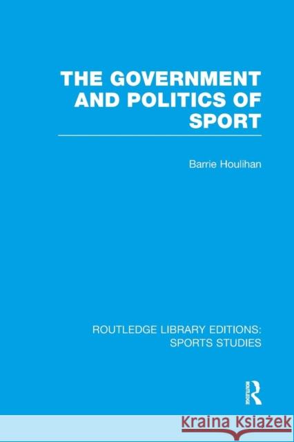 The Government and Politics of Sport (Rle Sports Studies) Barrie Houlihan   9781138989382 Taylor and Francis