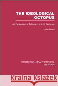The Ideological Octopus: An Exploration of Television and Its Audience Justin Lewis 9781138989443