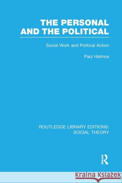 The Personal and the Political (Rle Social Theory): Social Work and Political Action Paul Halmos   9781138989641 Taylor and Francis