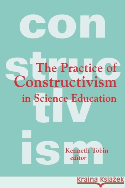 The Practice of Constructivism in Science Education Kenneth G. Tobin 9781138989696