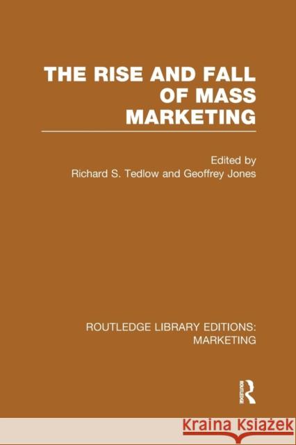 The Rise and Fall of Mass Marketing (Rle Marketing) Richard S. Tedlow Geoffrey G. Jones  9781138989856