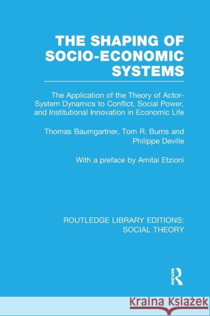 The Shaping of Socio-Economic Systems (Rle Social Theory): The Application of the Theory of Actor-System Dynamics to Conflict, Social Power, and Insti Baumgartner, Thomas 9781138989993