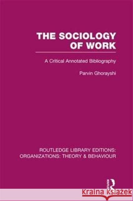 The Sociology of Work (Rle: Organizations): A Critical Annotated Bibliography Parvin Ghorayshi   9781138990029 Taylor and Francis