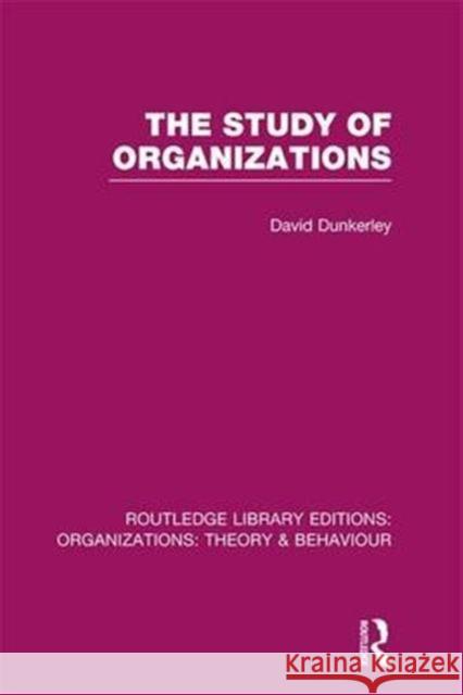 The Study of Organizations (Rle: Organizations) David Dunkerley   9781138990067