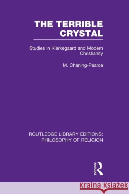 The Terrible Crystal: Studies in Kierkegaard and Modern Christianity Melville Chaning-Pearce 9781138990111 Routledge