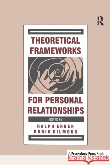 Theoretical Frameworks for Personal Relationships Ralph Erber Robin Gilmour 9781138990197