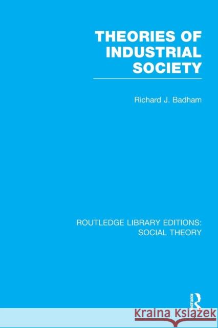 Theories of Industrial Society (Rle Social Theory) Richard Badham   9781138990210