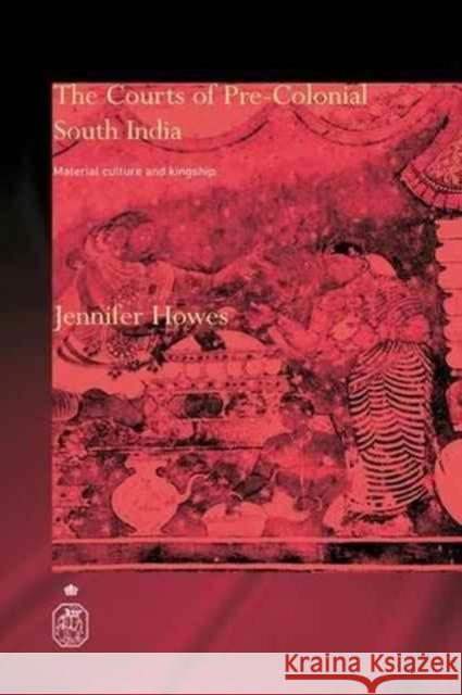 The Courts of Pre-Colonial South India: Material Culture and Kingship Jennifer Howes   9781138990449 Taylor and Francis