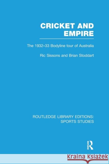 Cricket and Empire (RLE Sports Studies): The 1932-33 Bodyline Tour of Australia Sissons, Ric 9781138990463 Taylor and Francis