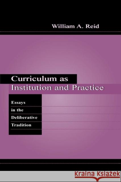 Curriculum as Institution and Practice: Essays in the Deliberative Tradition William A. Reid 9781138990579