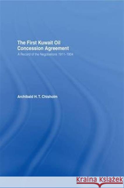 The First Kuwait Oil Concession: A Record of Negotiations, 1911-1934 Chisholm, A. H. T. 9781138991071 Taylor and Francis