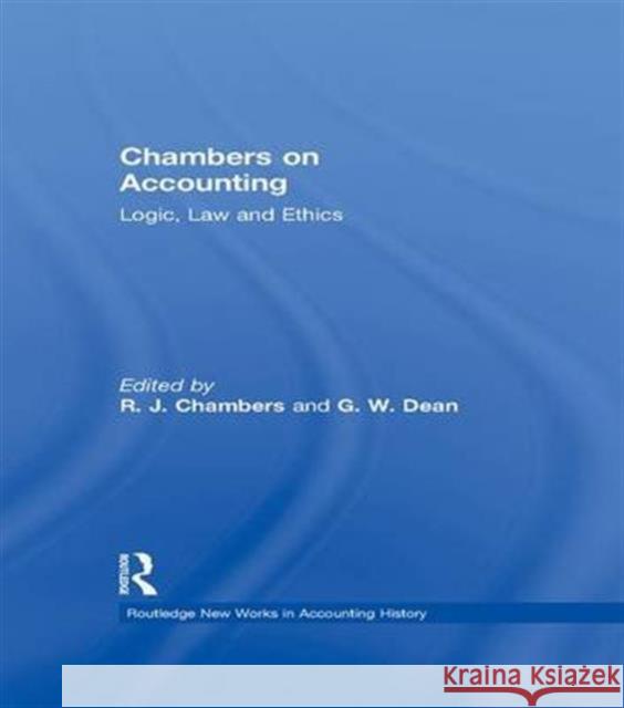 Chambers on Accounting: Logic, Law and Ethics R. J. Chambers Graeme W. Dean Chambers R. J. 9781138991095