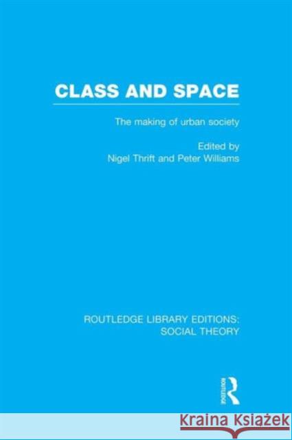 Class and Space (Rle Social Theory): The Making of Urban Society Nigel Thrift Peter Williams  9781138991361