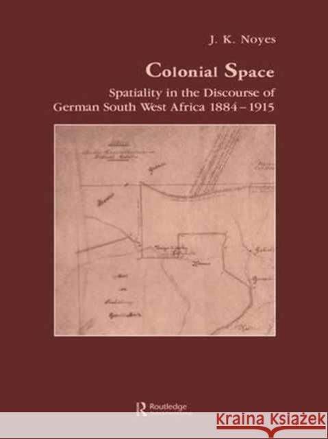 Colonial Space: Spatiality in the Discourse of German South West Africa 1884-1915 J. K. Noyes 9781138991514 Routledge