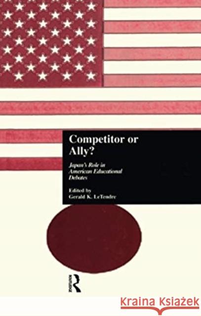 Competitor or Ally?: Japan's Role in American Educational Debates Gerald K. LeTendre 9781138991545