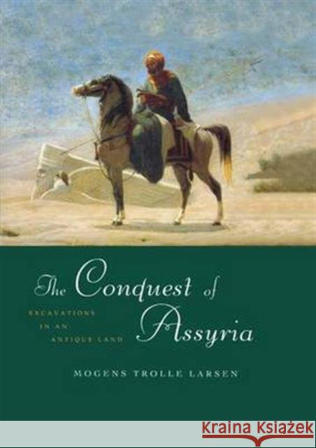 The Conquest of Assyria: Excavations in an Antique Land Mogens Trolle Larsen 9781138991620 Routledge