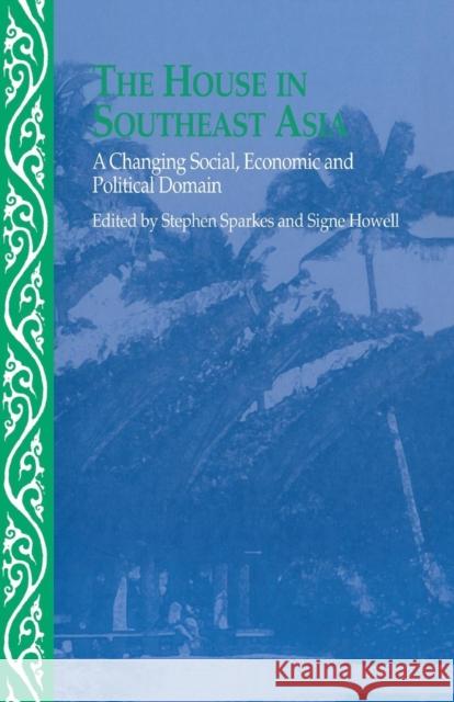 The House in Southeast Asia: A Changing Social, Economic and Political Domain Signe Howell Stephen Sparkes  9781138991743