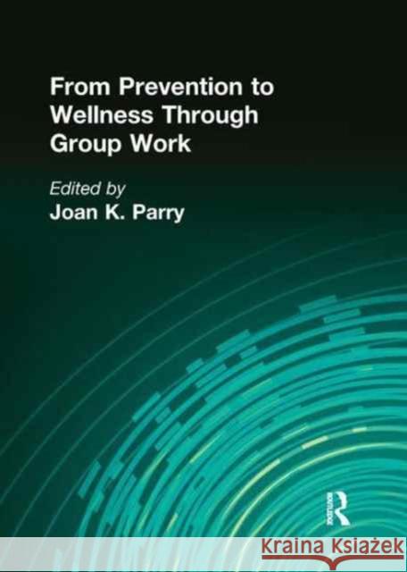 From Prevention to Wellness Through Group Work Joan K Parry 9781138991798 Taylor and Francis