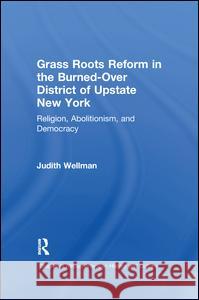 Grassroots Reform in the Burned-over District of Upstate New York: Religion, Abolitionism, and Democracy Wellman, Judith 9781138992030 Routledge