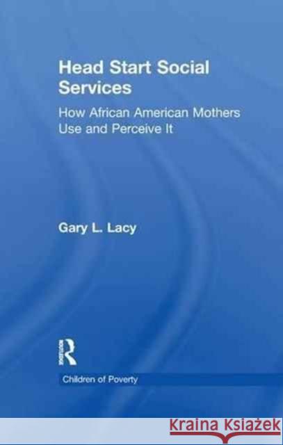 Head Start Social Services: How African American Mothers Use and Perceive Them Gary Lacy 9781138992139 Routledge