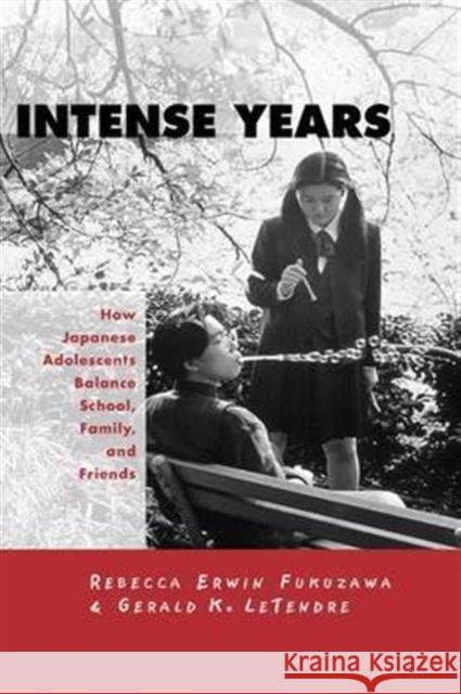 Intense Years: How Japanese Adolescents Balance School, Family and Friends Gerald K. LeTendre Rebecca Erwin Fukuzawa 9781138992566 Routledge