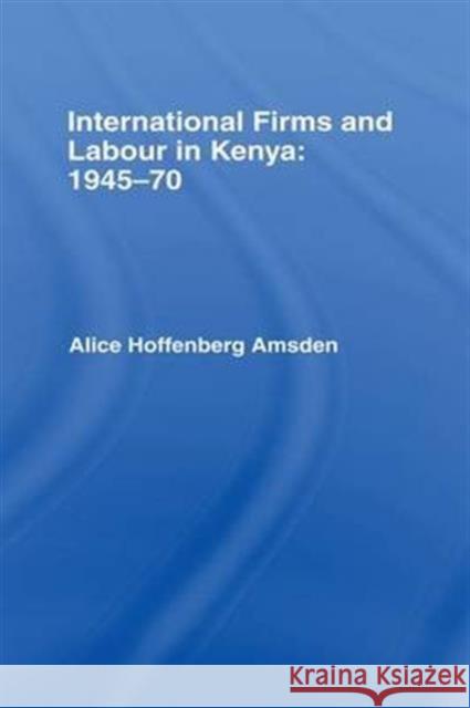 International Firms and Labour in Kenya 1945-1970 Alice Amsden   9781138992627