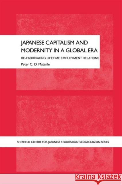 Japanese Capitalism and Modernity in a Global Era: Refabricating Lifetime Employment Relations Matanle, Peter 9781138992801 Taylor and Francis