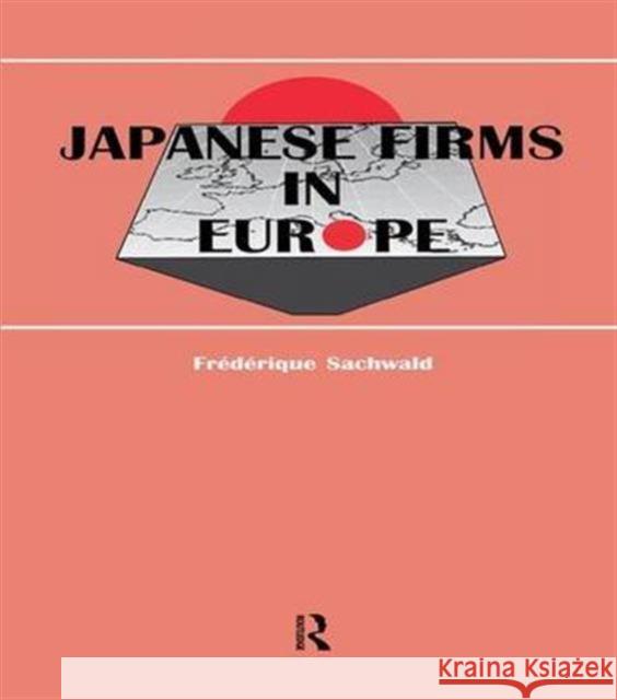 Japanese Firms in Europe: A Global Perspective Frederique Sachwald F. Sachwald Fra(c)Da(c)Rique Sachwald 9781138992818 Routledge