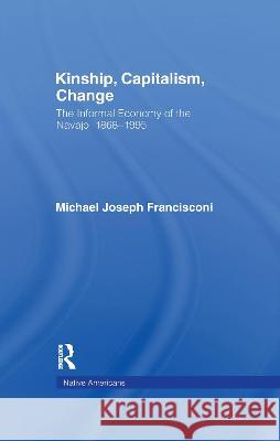 Kinship, Capitalism, Change: The Informal Economy of the Navajo, 1868-1995 Michael J. Francisconi 9781138992917 Taylor and Francis