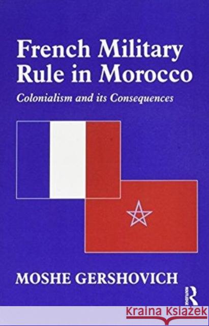 French Military Rule in Morocco: Colonialism and Its Consequences Moshe Gershovich 9781138993129