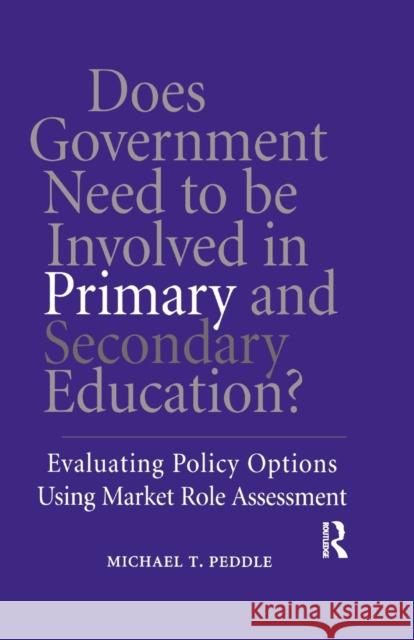 Does Government Need to be Involved in Primary and Secondary Education: Evaluating Policy Options Using Market Role Assessment Peddle, Michael T. 9781138993198 Routledge