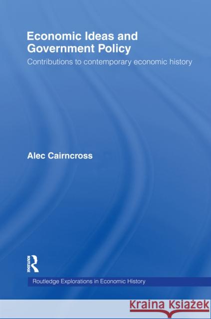 Economic Ideas and Government Policy: Contributions to Contemporary Economic History Sir Alec Cairncross 9781138993266