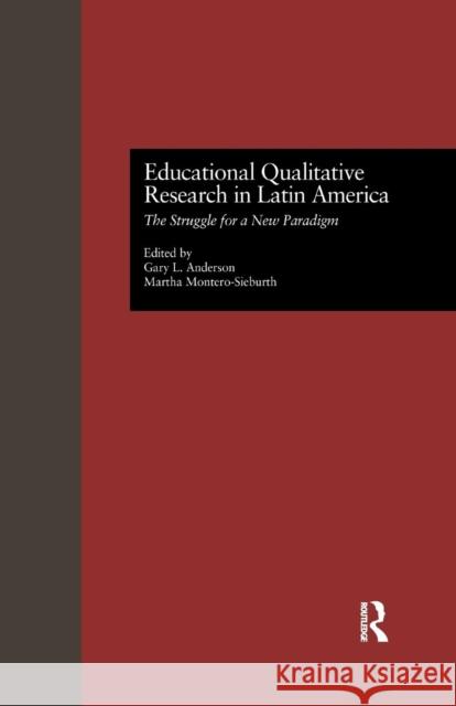 Educational Qualitative Research in Latin America: The Struggle for a New Paradigm Gary L. Anderson Martha Montero 9781138993310