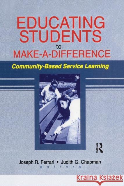 Educating Students to Make a Difference: Community-Based Service Learning Joseph R. Ferrari Judith G. Chapman 9781138993327 Routledge