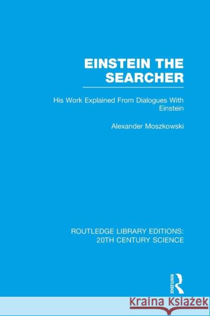 Einstein the Searcher: His Work Explained from Dialogues with Einstein Alexander Moszkowski 9781138993396 Routledge