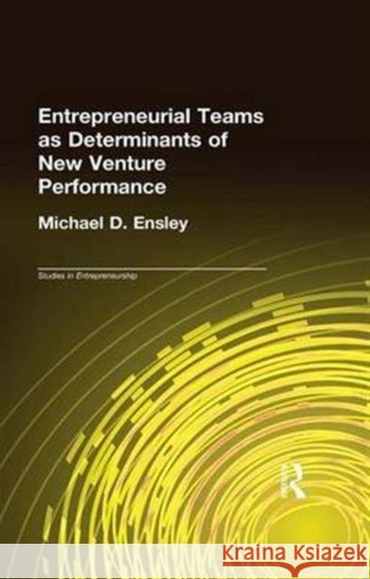 Entrepreneurial Teams as Determinants of of New Venture Performance Michael D. Ensley 9781138993471 Routledge