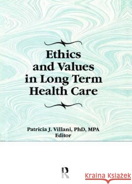 Ethics and Values in Long Term Health Care Patricia Villani 9781138993549 Taylor and Francis