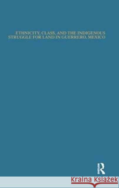 Ethnicity, Class, and the Indigenous Struggle for Land in Guerrero, Mexico Norberto Valdez 9781138993563 Routledge