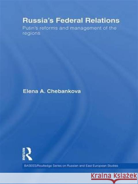 Russia's Federal Relations: Putin's Reforms and Management of the Regions Elena Chebankova   9781138993686 Taylor and Francis