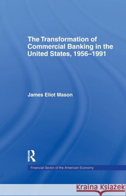 The Transformation of Commercial Banking in the United States, 1956-1991 James E. Mason   9781138993785 Taylor and Francis