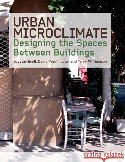 Urban Microclimate: Designing the Spaces Between Buildings Evyatar Erell David Pearlmutter Terence Williamson 9781138993983