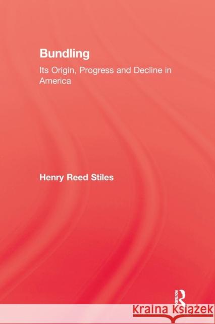 History of Bundling: Its Origin, Progress and Decline in America Stiles, Henry Reed 9781138994140 Taylor and Francis