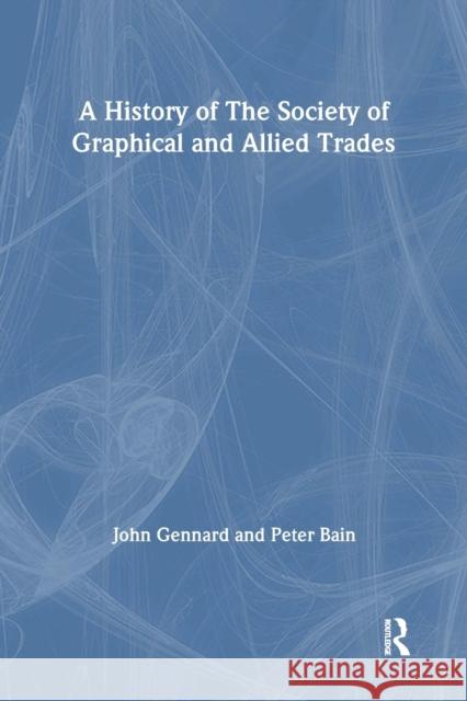 A History of the Society of Graphical and Allied Trades Peter Bain John Gennard  9781138994171