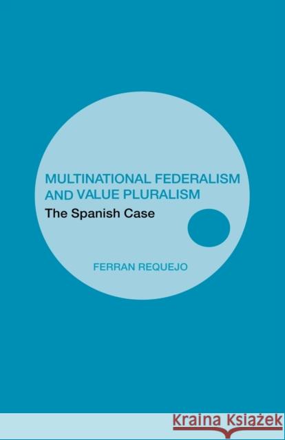 Multinational Federalism and Value Pluralism: The Spanish Case Ferran Requejo 9781138994270 Routledge