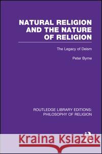 Natural Religion and the Nature of Religion: The Legacy of Deism Peter Byrne 9781138994386 Routledge