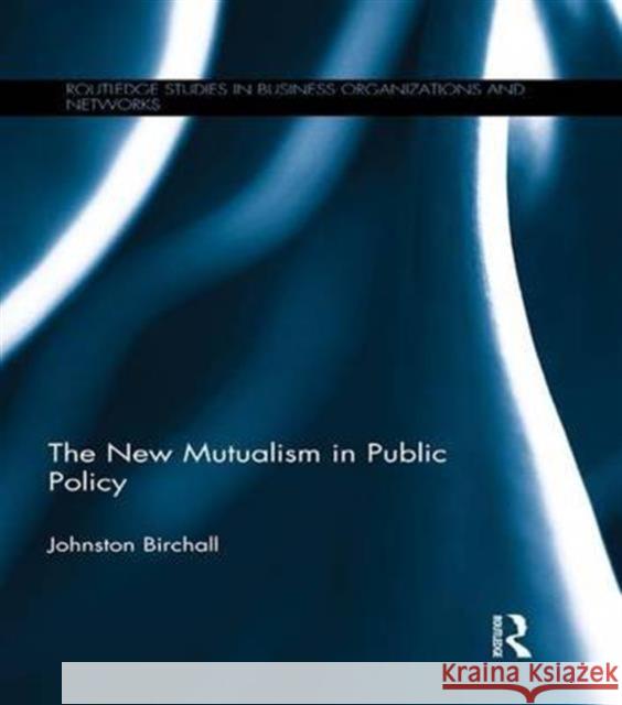 The New Mutualism in Public Policy Johnston Birchall J. Birchall Johnston Birchall 9781138994430 Routledge